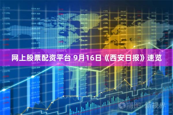 网上股票配资平台 9月16日《西安日报》速览