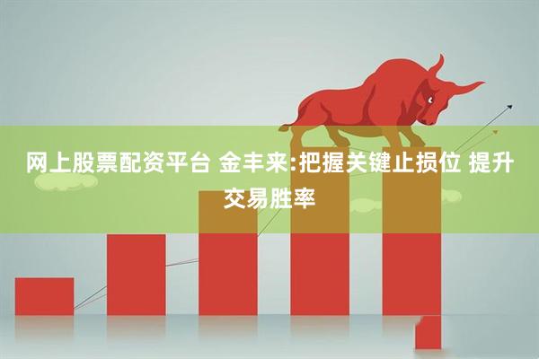 网上股票配资平台 金丰来:把握关键止损位 提升交易胜率