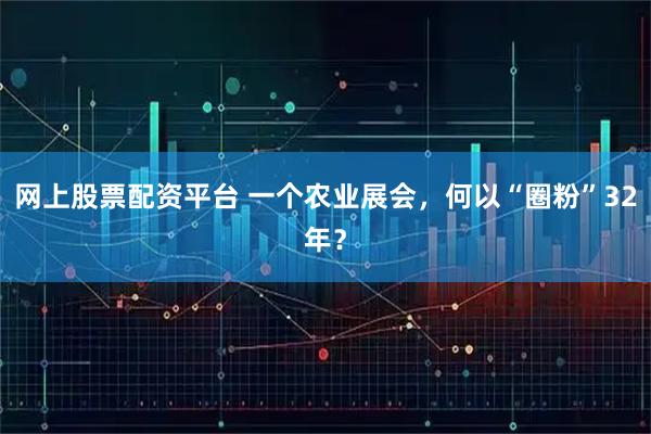 网上股票配资平台 一个农业展会，何以“圈粉”32年？
