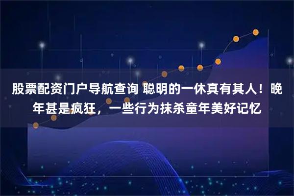 股票配资门户导航查询 聪明的一休真有其人！晚年甚是疯狂，一些行为抹杀童年美好记忆