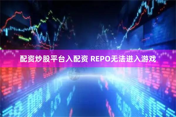 配资炒股平台入配资 REPO无法进入游戏