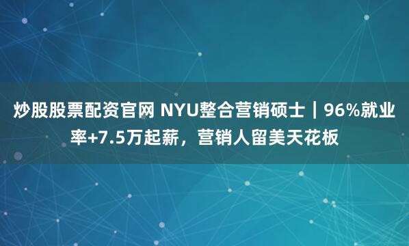 炒股股票配资官网 NYU整合营销硕士｜96%就业率+7.5万起薪，营销人留美天花板