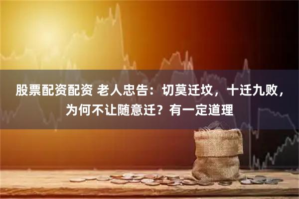 股票配资配资 老人忠告：切莫迁坟，十迁九败，为何不让随意迁？有一定道理