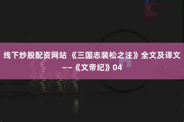 线下炒股配资网站 《三国志裴松之注》全文及译文——《文帝纪》04