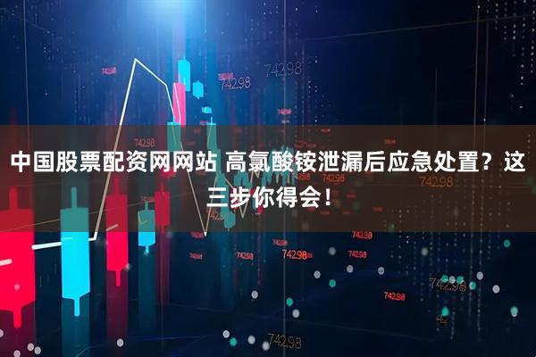 中国股票配资网网站 高氯酸铵泄漏后应急处置？这三步你得会！
