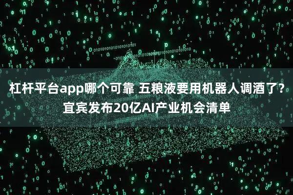 杠杆平台app哪个可靠 五粮液要用机器人调酒了？宜宾发布20亿AI产业机会清单